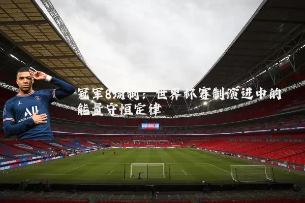 冠军8场制：世界杯赛制演进中的能量守恒定律