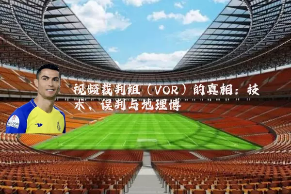 视频裁判组(VOR)的真相:技术、误判与地理博弈