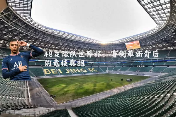 48支球队世界杯：赛制革新背后的竞技真相