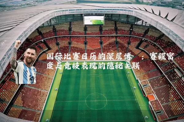 国际比赛日历的深层博弈:赛程密度与竞技表现的隐秘关联