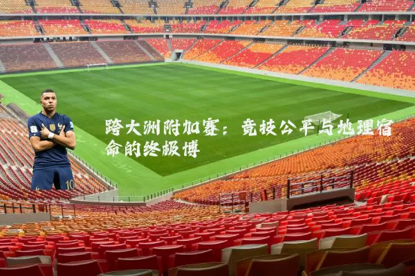 跨大洲附加赛：竞技公平与地理宿命的终极博弈