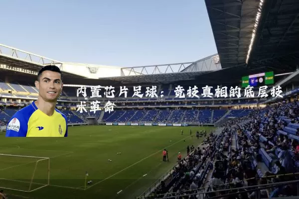 内置芯片足球：竞技真相的底层技术革命