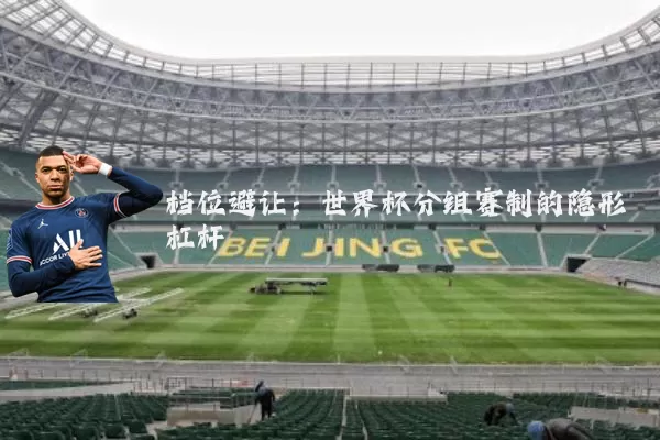 档位避让：世界杯分组赛制的隐形杠杆