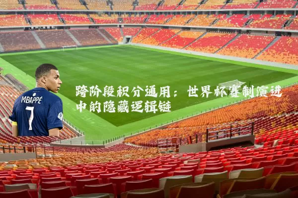 跨阶段积分通用：世界杯赛制演进中的隐藏逻辑链