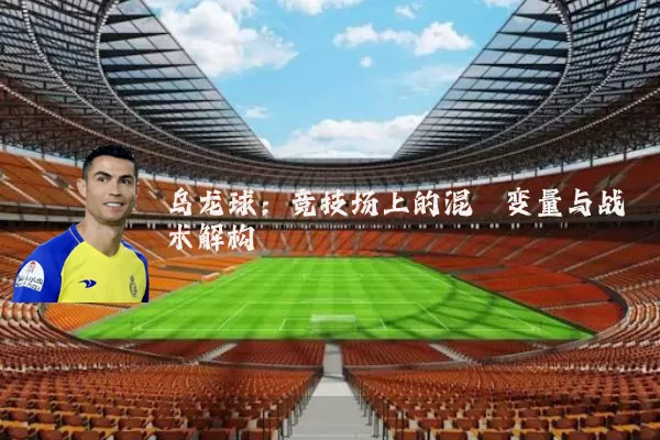 乌龙球:竞技场上的混沌变量与战术解构